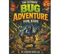 The Ultimate Bug Adventure for Kids: Explore the Incredible World of Insects, Spiders, and Creepy-Crawlies Through 20 Wild Missions, 100 Amazing Facts, Quizzes, and Activities for Ages 8-12