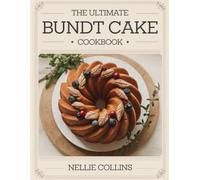 The Ultimate Bundt Cake Cookbook: Classic and Creative Recipes for Moist, Flavorful Cakes, Glazes, and Showstopping Desserts for Every Occasion