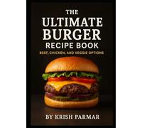 The Ultimate Burger Recipe Book: Beef, Chicken, and Veggie Options