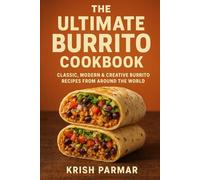 The Ultimate Burrito Cookbook: Classic, Modern & Creative Burrito Recipes from Around the World