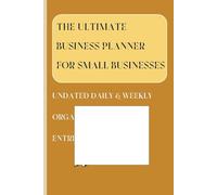 The Ultimate Business Planner for Small Businesses: Undated Daily & Weekly Organizer for Entrepreneurs Plan Smarter, Work Better, Achieve More