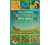 THE ULTIMATE BUTTERFLY MINI BIBLE: COMPLETE COLLECTION - 15 BOOKS IN 1: A Practical Guide to Keeping and Observing Monarchs, Swallowtails, Painted ... Gulf Fritillaries, Zebra Longwings, Sulphurs,