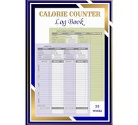 The Ultimate Calorie Counter Log Book: A 53-Week Food Calories Tracker Journal To Keep Track of All Your Intake of Calories for Healthy Eating and Fitness. Monday Start, (7x10) Inches, 109 Pages.