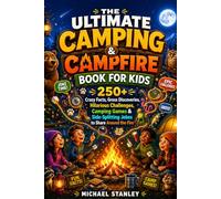 THE ULTIMATE CAMPING & CAMPFIRE BOOK FOR KIDS: 250+ Crazy Facts, Gross Discoveries, Hilarious Challenges, Camping Games & Side-Splitting Jokes to Share Around the Fire