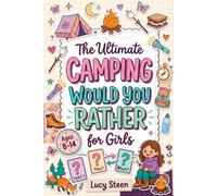 The Ultimate Camping Would You Rather For Girls: 250+ Silly, Tricky & Wild Questions For Screen-Free Play - A Fun Activity Book For Ages 8-14 & Ideal Gift For Summer Camps, Road Trips & Campfires