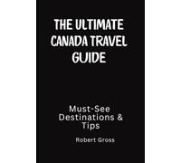 The Ultimate Canada Travel Guide: Must-See Destinations & Tips