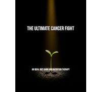 The Ultimate Cancer Fight: An Ideal Diet Guide And Nutrition Therapy