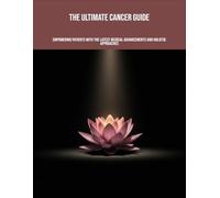 The Ultimate Cancer Guide: Empowering Patients With The Latest Medical Advancements And Holistic Approaches