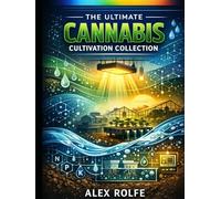 The Ultimate Cannabis Cultivation Collection: The Complete Guide to Advanced Cannabis Cultivation, Hydroponics, Breeding, Terpene Enhancement, and Organic Soil Systems