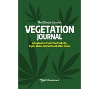 The Ultimate Cannabis Vegetation Journal: A Logbook to Track Plant Soil Mix, Light, Water, Nutrients and Other Notes