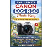 The Ultimate CANON EOS R50 Made Easy for Beginners and Seniors.: Step-by-Step Instructions to Set Up Your Camera, Capture Stunning Professional Photos, Shoot 4K Videos, and Edit Like a Pro