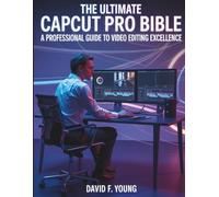 The Ultimate CapCut Pro Bible: A Professional Guide to Video Editing Excellence