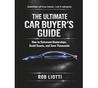 The Ultimate Car Buyer's Guide: How to Outsmart Dealerships, Avoid Scams, and Save Thousands