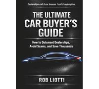 The Ultimate Car Buyer's Guide: How to Outsmart Dealerships, Avoid Scams, and Save Thousands