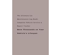The Ultimate Car Maintenance Log Book: Complete Vehicle Service & Repair Tracker: Keep Your Car Running Like New! Track Fuel Mileage, Oil Changes, ... to Save Thousands on Your Vehicle's Lifespan