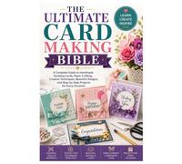 THE ULTIMATE CARD MAKING BIBLE: A Complete Guide to Handmade Greeting Cards, Paper Crafting, Creative Techniques, Beautiful Designs, and Step-by-Step Projects for Every Occasion