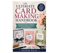 The Ultimate Card Making Handbook: A Practical Guide to Designing Beautiful Handmade Cards for Every Occasion
