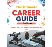 The Ultimate Career Guide for Teens: Interesting Facts, Trivia, and Actionable Steps for Your Best Future
