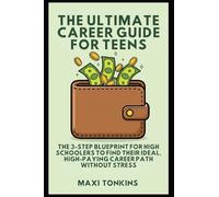 The Ultimate Career Guide For Teens: The 3-Step Blueprint for High Schoolers to Find Their Ideal, High-Paying Career Path Without Stress
