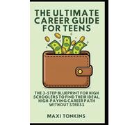 The Ultimate Career Guide For Teens: The 3-Step Blueprint for High Schoolers to Find Their Ideal, High-Paying Career Path Without Stress