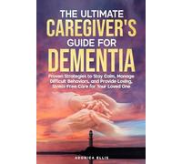 THE ULTIMATE CAREGIVER'S GUIDE FOR DEMENTIA: Proven Strategies to Stay Calm, Manage Difficult Behaviors, and Provide Loving, Stress-Free Care for Your Loved One