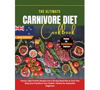 The Ultimate Carnivore Diet Cookbook: Hearty, High-Protein Recipes and a 30-Day Meal Plan to Fuel Your Body and Transform Your Health-Perfect for Australian Beginners