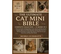 THE ULTIMATE CAT MINI BIBLE: COMPLETE COLLECTION - 15 BOOKS IN 1: A Practical Guide to Keeping Maine Coons, Siamese, Persians, Ragdolls, Bengals, ... American Shorthairs, Scottish Folds, Burmese