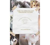 THE ULTIMATE CAT TRAINING GUIDE: A Guide For Cat Training and Behaviors