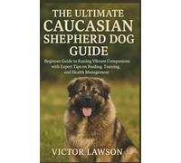 THE ULTIMATE CAUCASIAN SHEPHERD DOG GUIDE: Beginner Guide to Raising Vibrant Companions with Expert Tips on Feeding, Training, and Health Management
