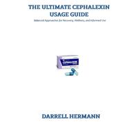 THE ULTIMATE CEPHALEXIN USAGE GUIDE: Balanced Approaches for Recovery, Wellness, and Informed Use