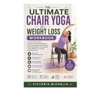 The Ultimate Chair Yoga for Weight Loss Workbook: A Step-by-Step Guide to Burning Fat, Boosting Metabolism, Improving Mobility, Building Strength, ... Lasting Weight Loss Through Gentle Chair Yoga