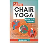 The Ultimate Chair Yoga Guide for Seniors: Simple, Effective Exercises to Lose Weight, Improve Mobility, and Build Strength in 10 Minutes a Day.