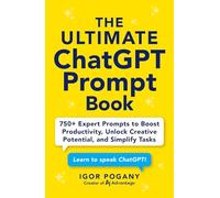 The Ultimate ChatGPT Prompt Book: 750+ Expert Prompts to Boost Productivity, Unlock Creative Potential, and Simplify Tasks
