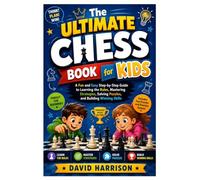 The Ultimate Chess Book for Kids: A Fun and Easy Step-by-Step Guide to Learning the Rules, Mastering Strategies, Solving Puzzles, and Building Winning Skills