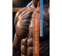 The Ultimate Chest Blueprint: The Science of Building a Thick, Full, Powerful Chest: 5