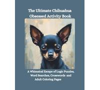 The Ultimate Chihuahua Obsessed Activity Book: A Whimsical Escape of Logic Puzzles, Word Searches, Crosswords and Adult Coloring Pages