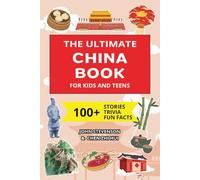 The Ultimate China Book For Kids And Teens: 100+ Fun And Educational Stories, Trivia Quizzes, And Fun Facts About China