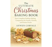 The Ultimate Christmas Baking Book: Your Complete Holiday Baking Companion for Family, Friends, and Festive Feasts