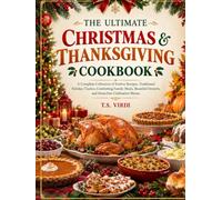 The Ultimate Christmas & Thanksgiving Cookbook: A Complete Collection of Festive Recipes, Traditional Holiday Classics, Comforting Family Meals, Beautiful Desserts, and Stress-Free Celebration Menus