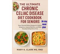 The Ultimate Chronic Celiac Disease Diet Cookbook for Seniors: Easy, Flavorful Dishes Designed to Reduce Symptoms, Improve Nutrition, and Make Everyday Eating Stress-Free