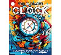 The Ultimate Clock Coloring Book for Adults: 100 Unique and Intricate Designs for Relaxation and Creativity. Colorful Timepieces to Help You Unwind and Explore Your Artistic Side