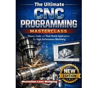 The Ultimate CNC Programming Masterclass: Theory, Code, and Real-World Applications for High-Performance Machining