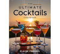THE ULTIMATE COCKTAILS COOKBOOK: Refreshing Mixed Drinks, Classic Cocktails, and Creative Flavors Made Easy at Home