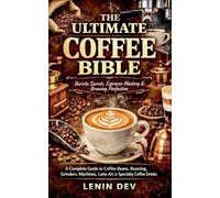 The Ultimate Coffee Bible: Barista Secrets, Espresso Mastery & Brewing Perfection - A Complete Guide to Coffee Beans, Roasting, Grinders, Machines, Latte Art & Specialty Coffee Drinks