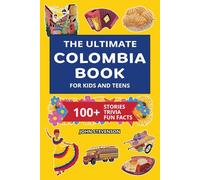 The Ultimate Colombia Book For Kids And Teens: 100+ Fun And Educational Stories, Trivia Quizzes, And Fun Facts About Colombia