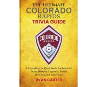 The Ultimate COLORADO RAPIDS TRIVIA GUIDE: A Complete FC Quiz Book Packed with Team History, Legends, Iconic Matches and Fun Facts