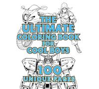 The Ultimate Coloring Book for Cool Boys: 100 Unique Pages of Action-Packed Fun - Dinosaurs, Robots, Ninjas, Cars & More!