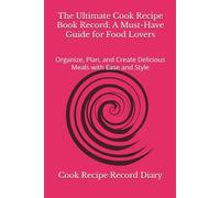 The Ultimate Cook Recipe Book Record: A Must-Have Guide for Food Lovers: Organize, Plan, and Create Delicious Meals with Ease and Style