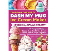 The Ultimate Cookbook for DASH My Mug Ice Cream Maker: Never Icy, Always Creamy. 101 Foolproof Recipes. Scoop-Shop Quality Ice Cream, Gelato, Sorbet, Froyo & Slushies.
