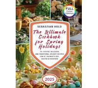 The Ultimate Cookbook for Spring Holidays: 75+ Festive, Delicious, and Traditional Holiday Recipes for St. Patrick’s Day, Easter & Passover